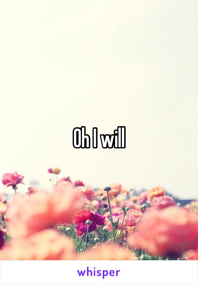 Oh I will 