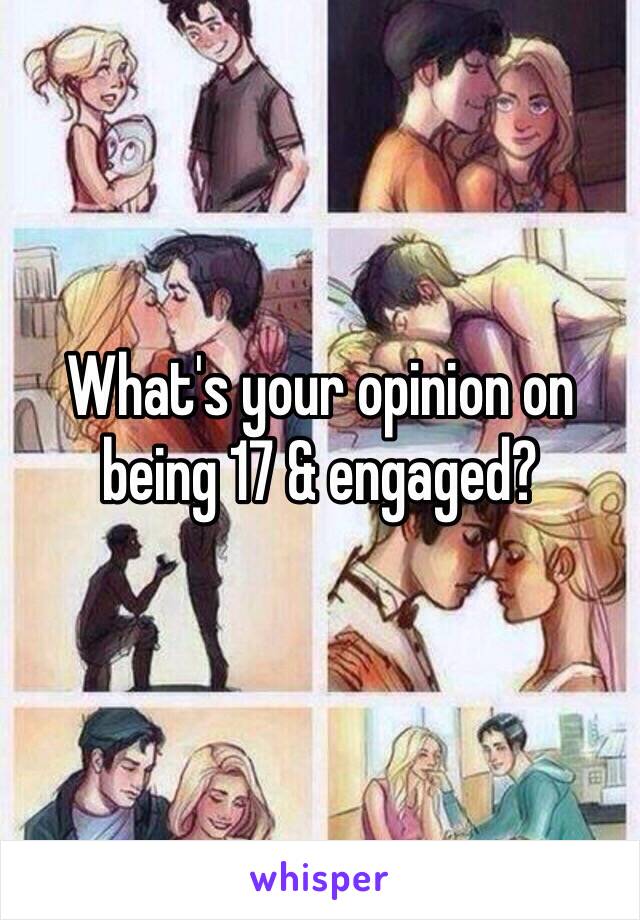 What's your opinion on being 17 & engaged?