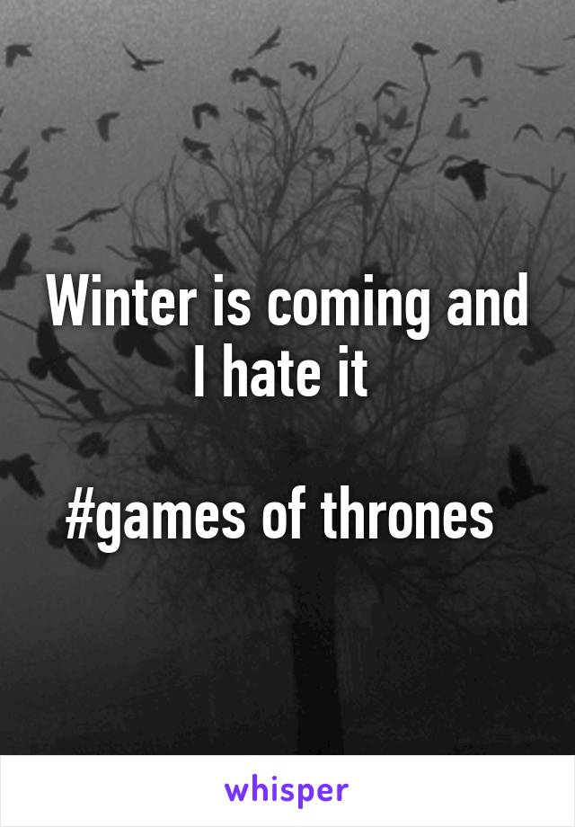 Winter is coming and I hate it 

#games of thrones 