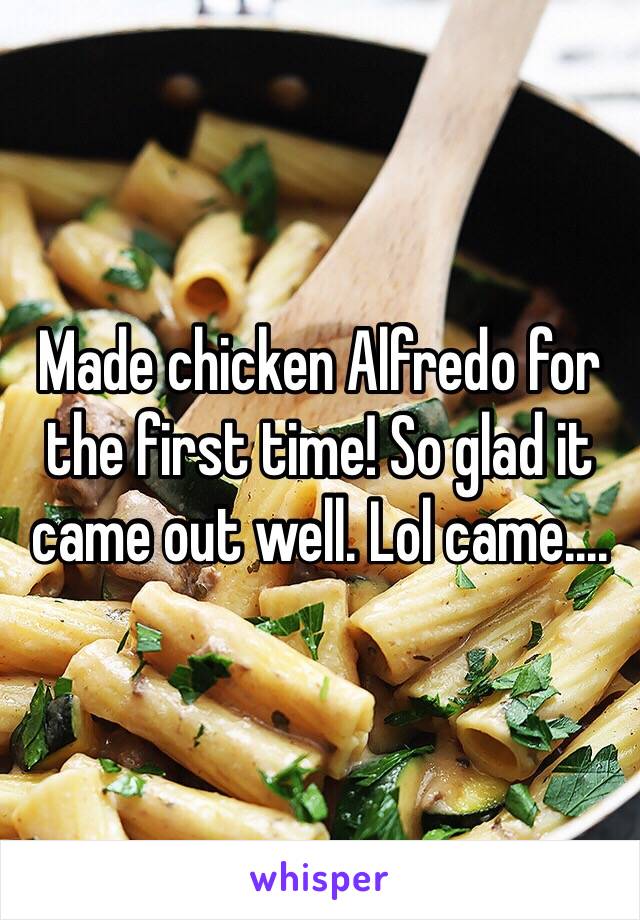 Made chicken Alfredo for the first time! So glad it came out well. Lol came....