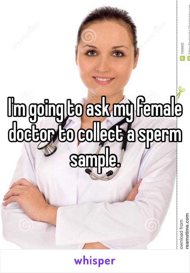 I'm going to ask my female doctor to collect a sperm sample. 