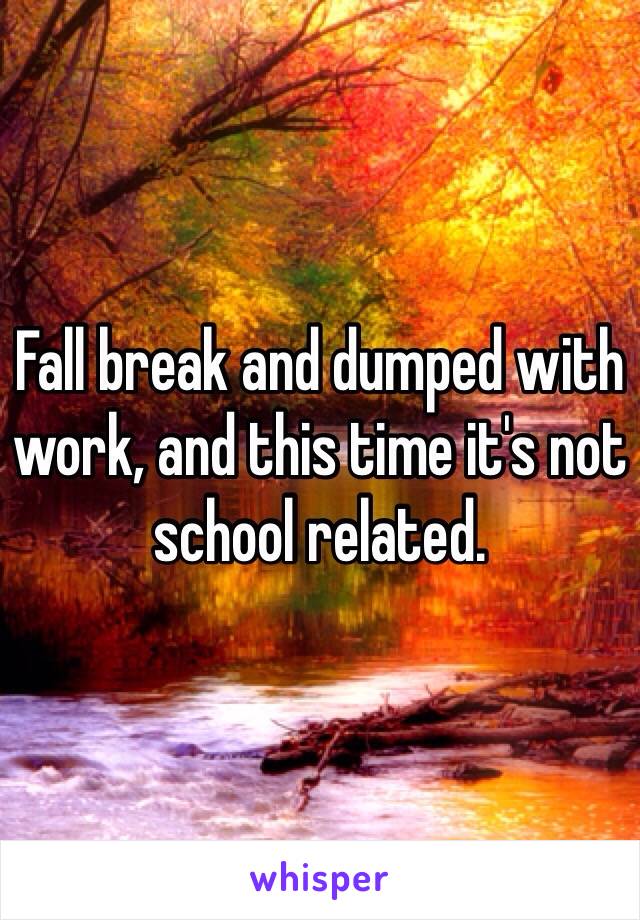 Fall break and dumped with work, and this time it's not school related.