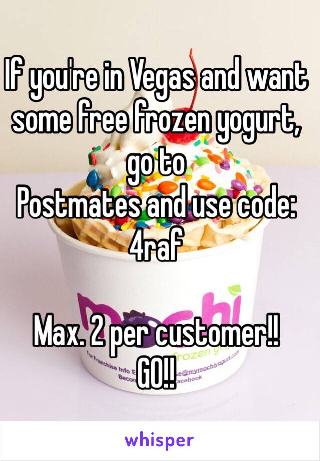 If you're in Vegas and want some free frozen yogurt, go to
Postmates and use code: 4raf

Max. 2 per customer!! 
GO!!