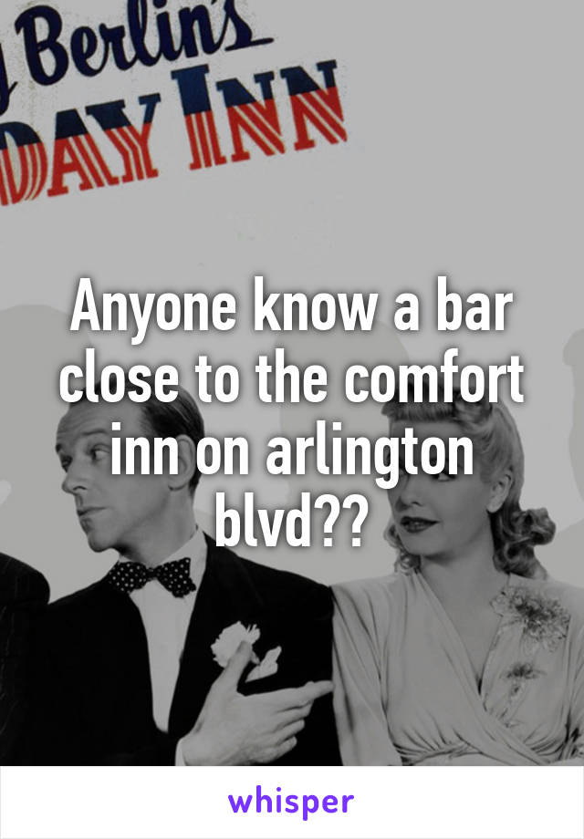 Anyone know a bar close to the comfort inn on arlington blvd??