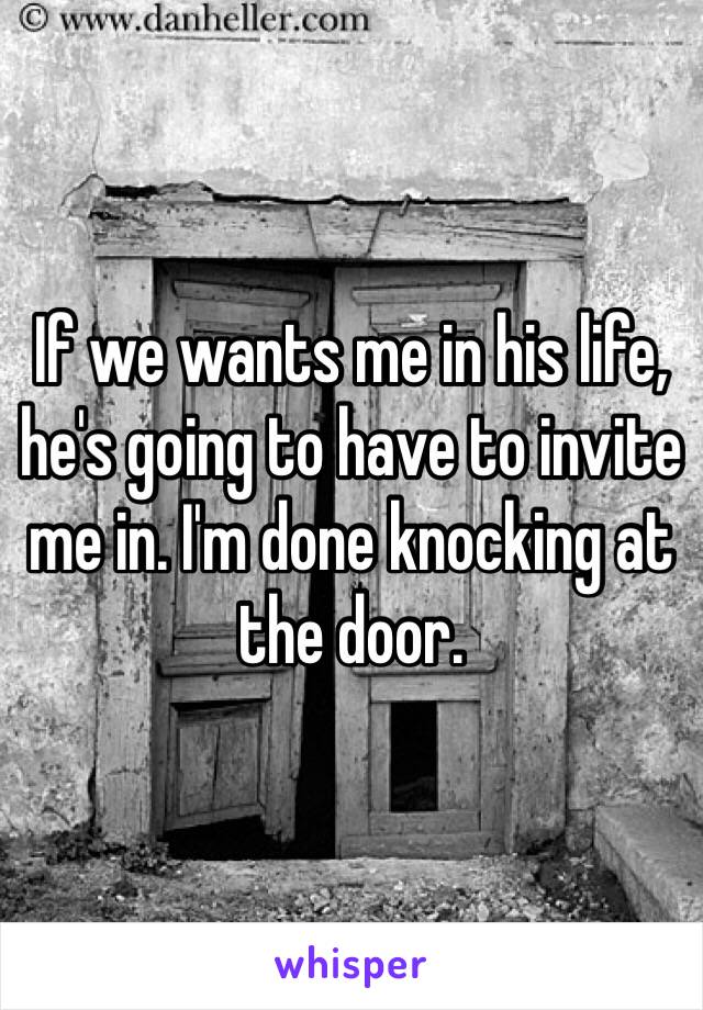 If we wants me in his life, he's going to have to invite me in. I'm done knocking at the door. 