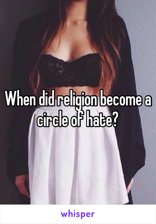 When did religion become a circle of hate?