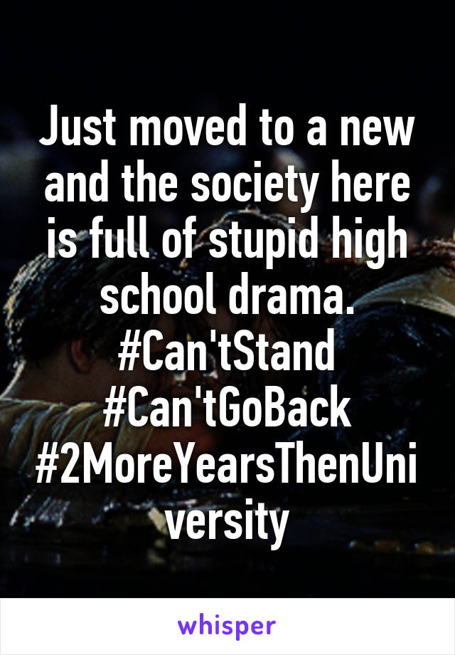 Just moved to a new and the society here is full of stupid high school drama. #Can'tStand #Can'tGoBack
#2MoreYearsThenUniversity