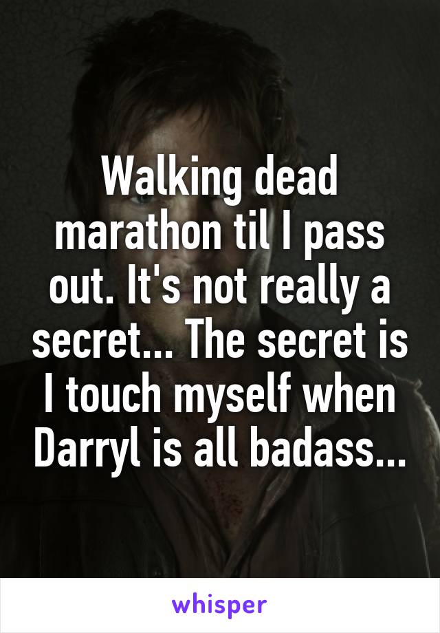 Walking dead marathon til I pass out. It's not really a secret... The secret is I touch myself when Darryl is all badass...