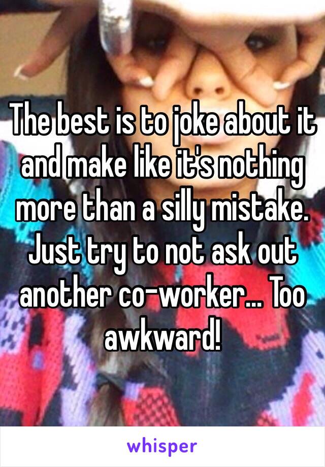 The best is to joke about it and make like it's nothing more than a silly mistake. Just try to not ask out another co-worker... Too awkward!