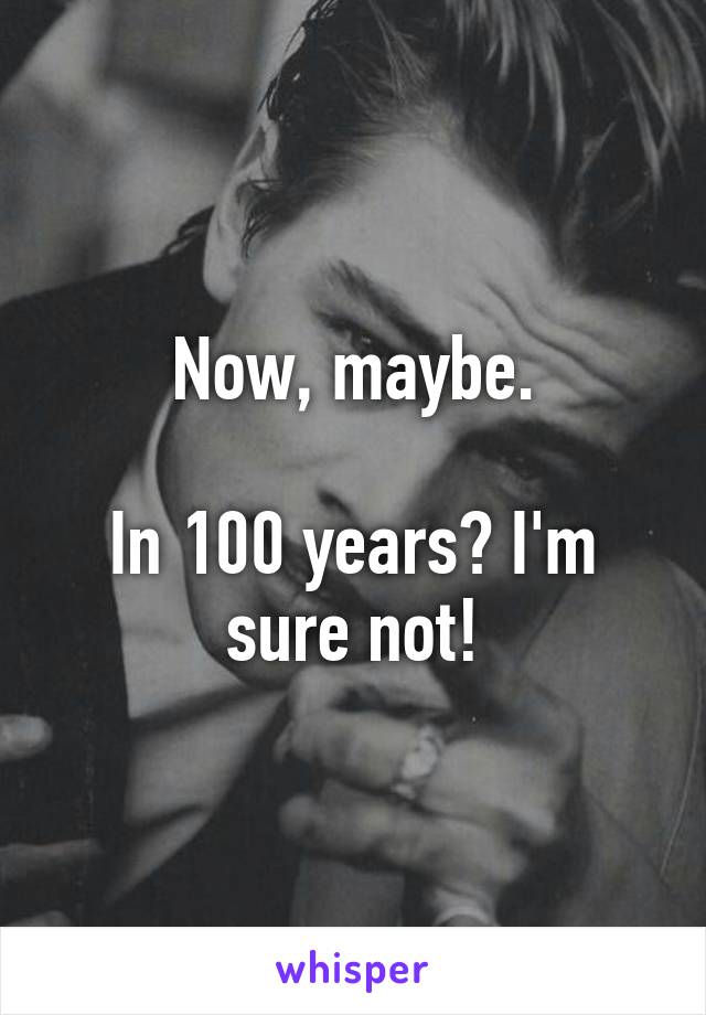 Now, maybe.

In 100 years? I'm sure not!