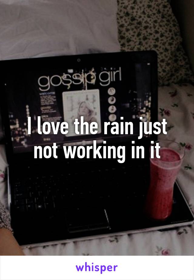 I love the rain just not working in it