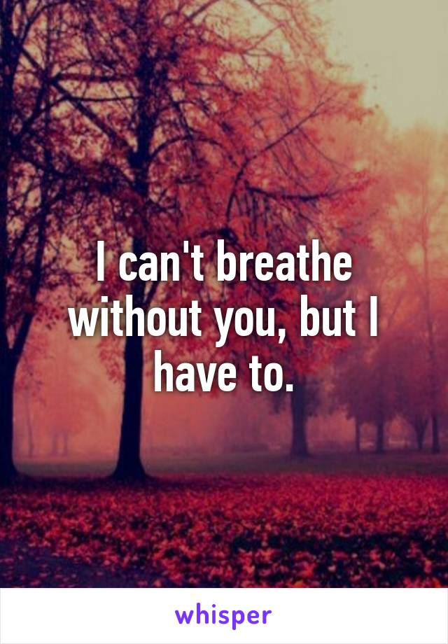 I can't breathe without you, but I have to.