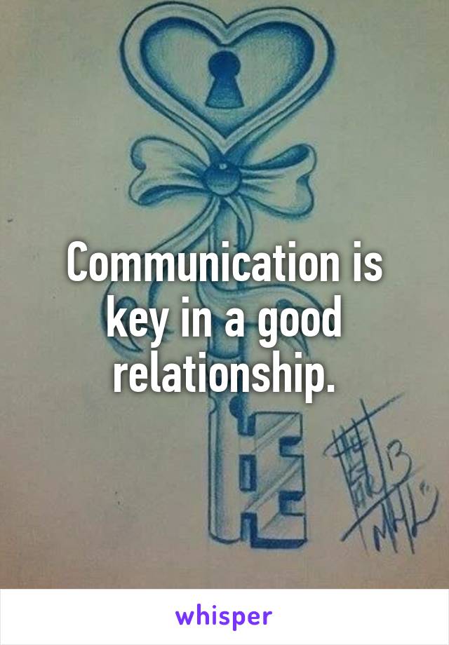 Communication is key in a good relationship.