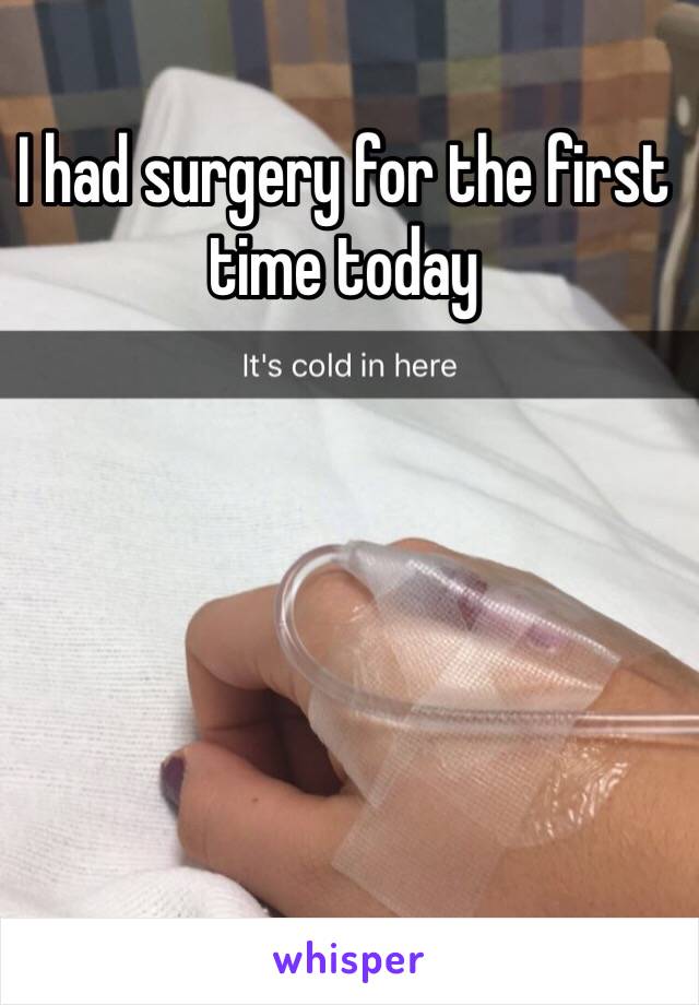 I had surgery for the first time today
