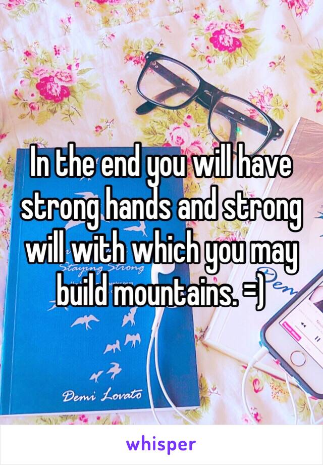 In the end you will have strong hands and strong will with which you may build mountains. =)