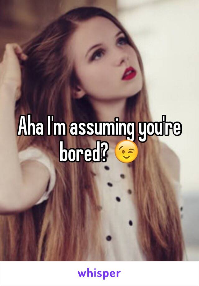 Aha I'm assuming you're bored? 😉