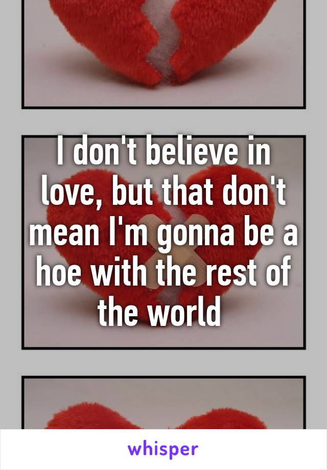 I don't believe in love, but that don't mean I'm gonna be a hoe with the rest of the world 