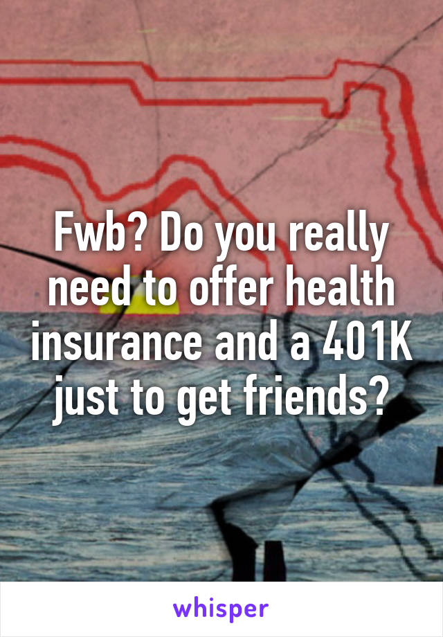 Fwb? Do you really need to offer health insurance and a 401K just to get friends?