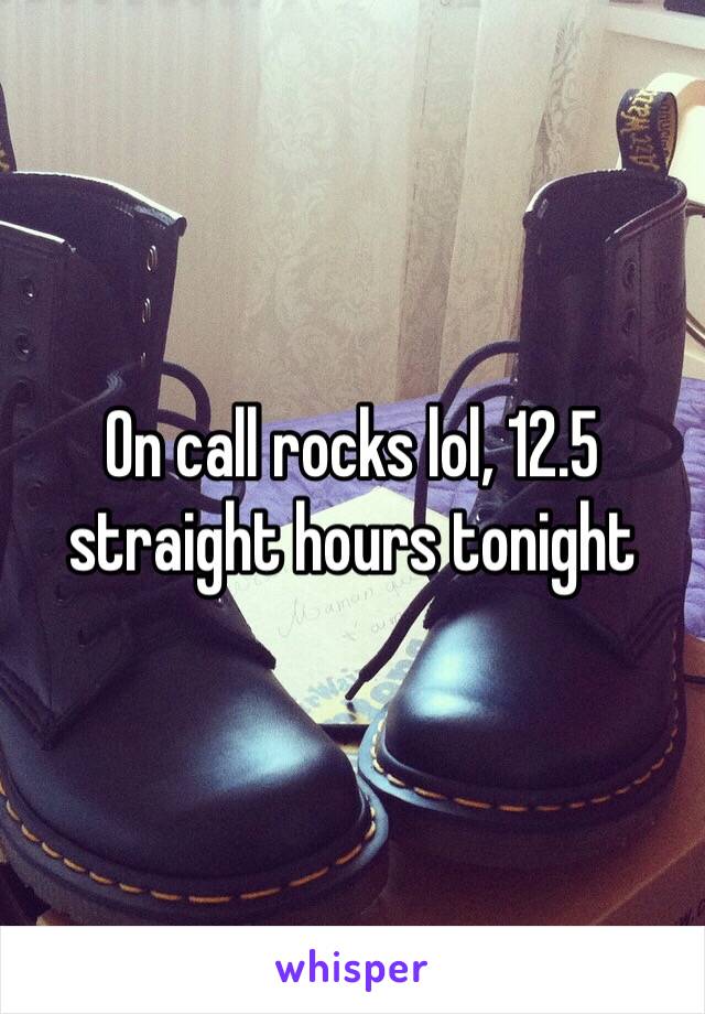On call rocks lol, 12.5 straight hours tonight