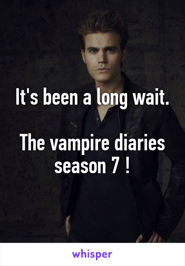 It's been a long wait.

The vampire diaries season 7 !