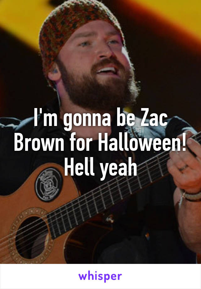 I'm gonna be Zac Brown for Halloween! Hell yeah