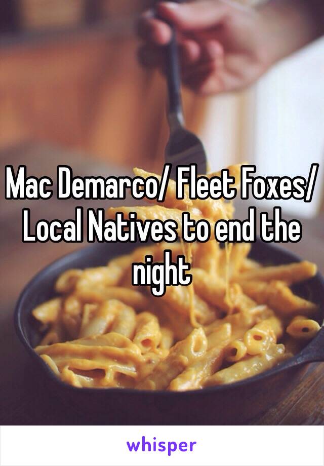 Mac Demarco/ Fleet Foxes/ Local Natives to end the night
