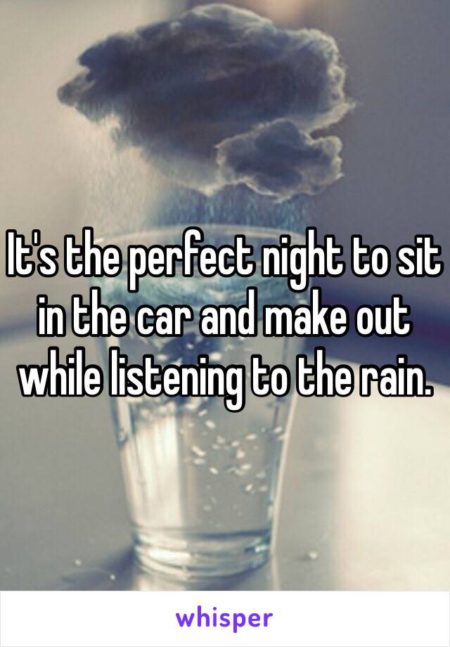 It's the perfect night to sit in the car and make out while listening to the rain.
