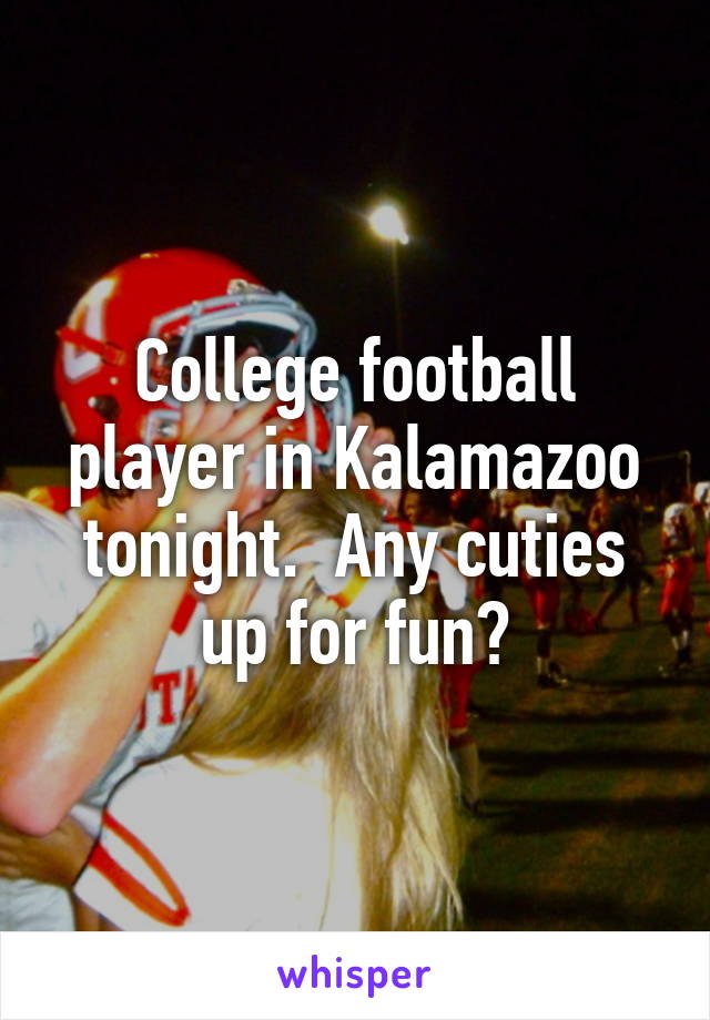 College football player in Kalamazoo tonight.  Any cuties up for fun?