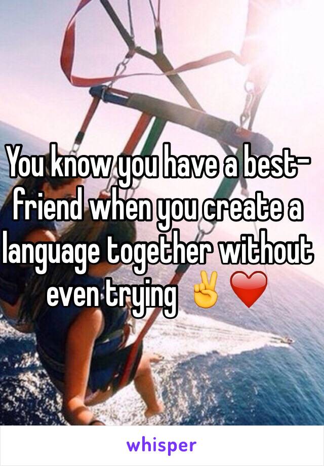 You know you have a best-friend when you create a language together without even trying ✌️❤️