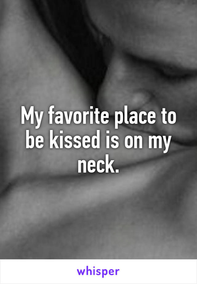 My favorite place to be kissed is on my neck.