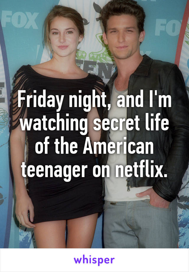 Friday night, and I'm watching secret life of the American teenager on netflix.