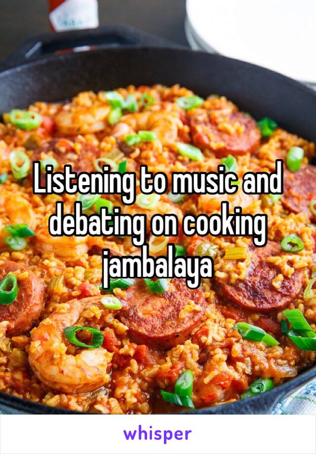 Listening to music and debating on cooking jambalaya