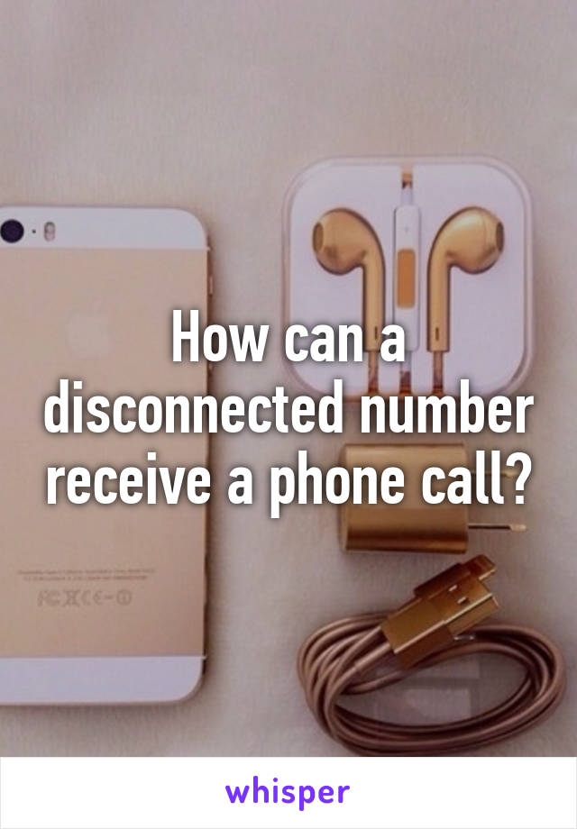 How can a disconnected number receive a phone call?