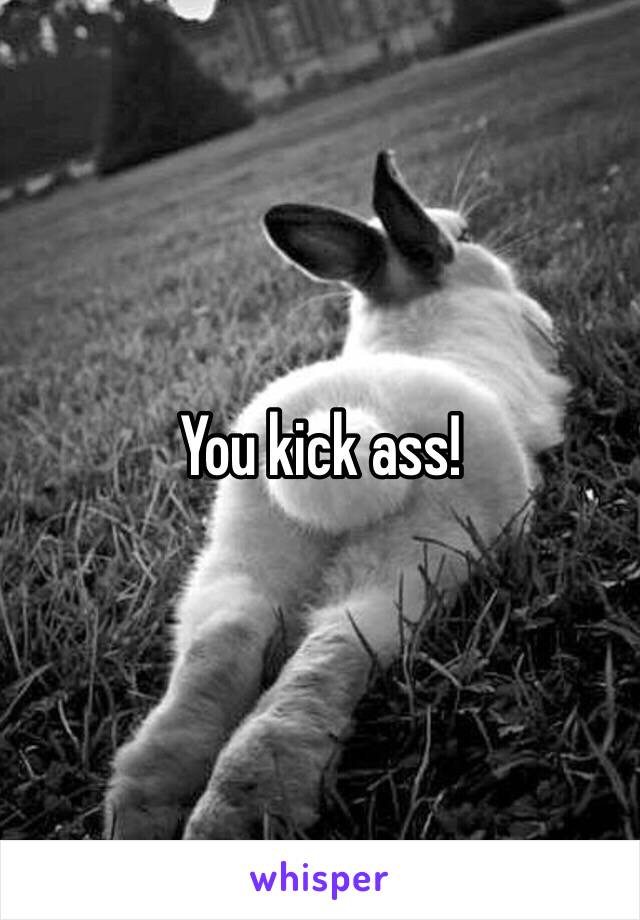 You kick ass! 