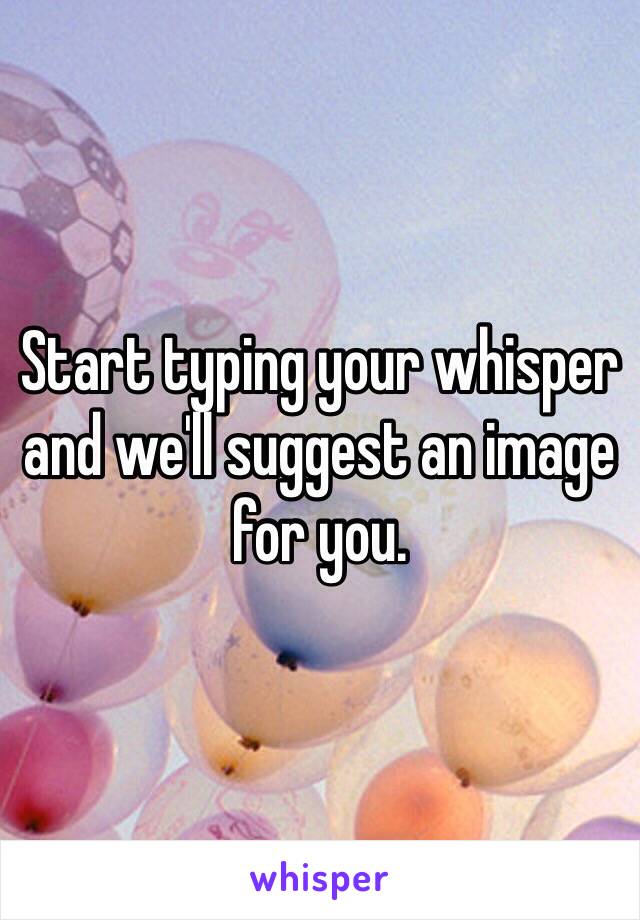 Start typing your whisper and we'll suggest an image for you.