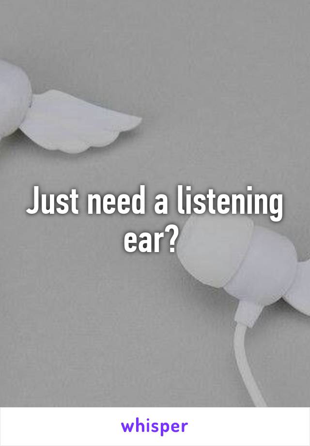 Just need a listening ear? 