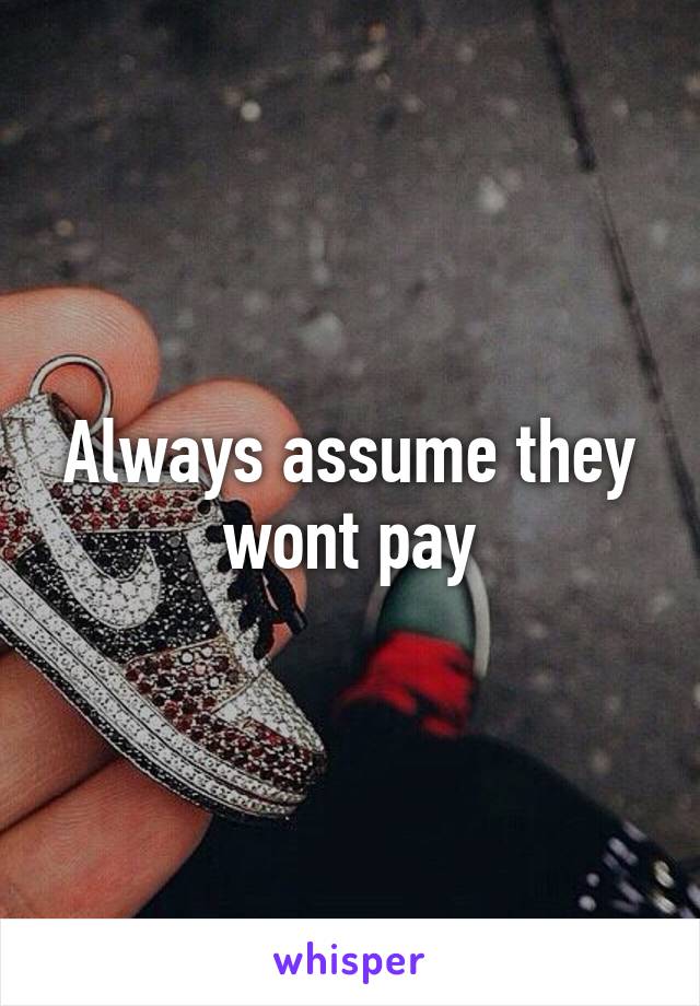 Always assume they wont pay