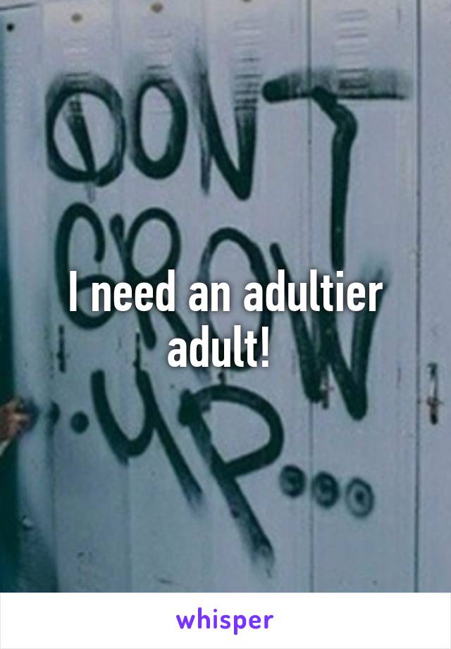 I need an adultier adult! 