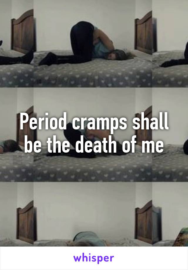 Period cramps shall be the death of me