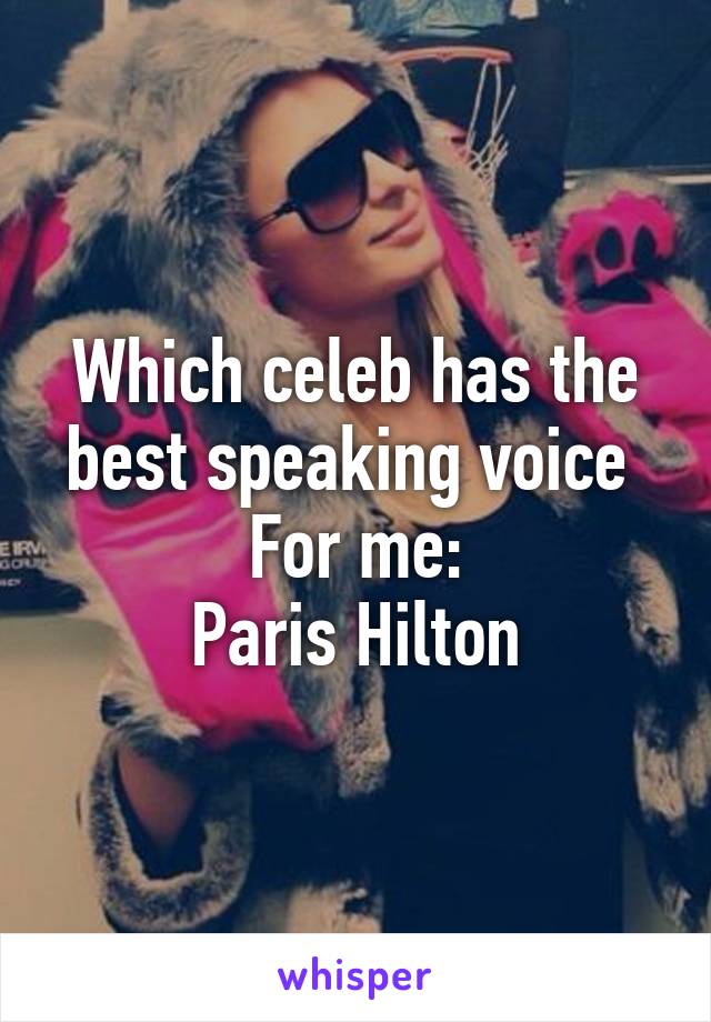 Which celeb has the best speaking voice 
For me:
Paris Hilton