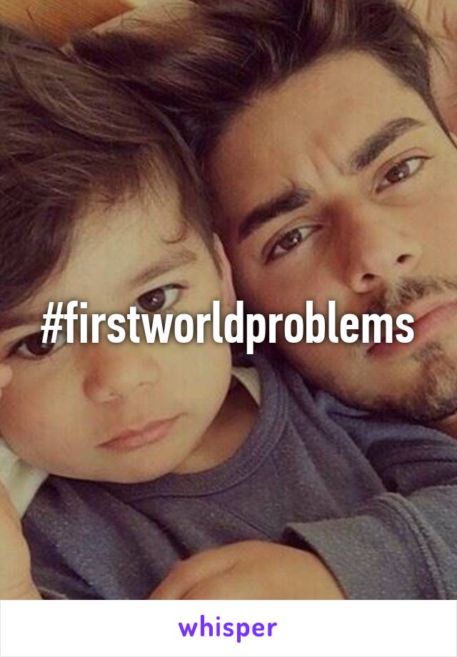 #firstworldproblems