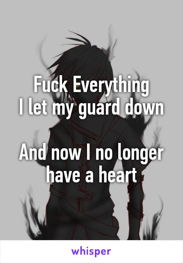 Fuck Everything
I let my guard down

And now I no longer have a heart