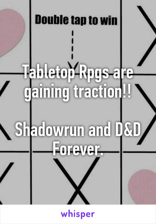 Tabletop Rpgs are gaining traction!!

Shadowrun and D&D
Forever.