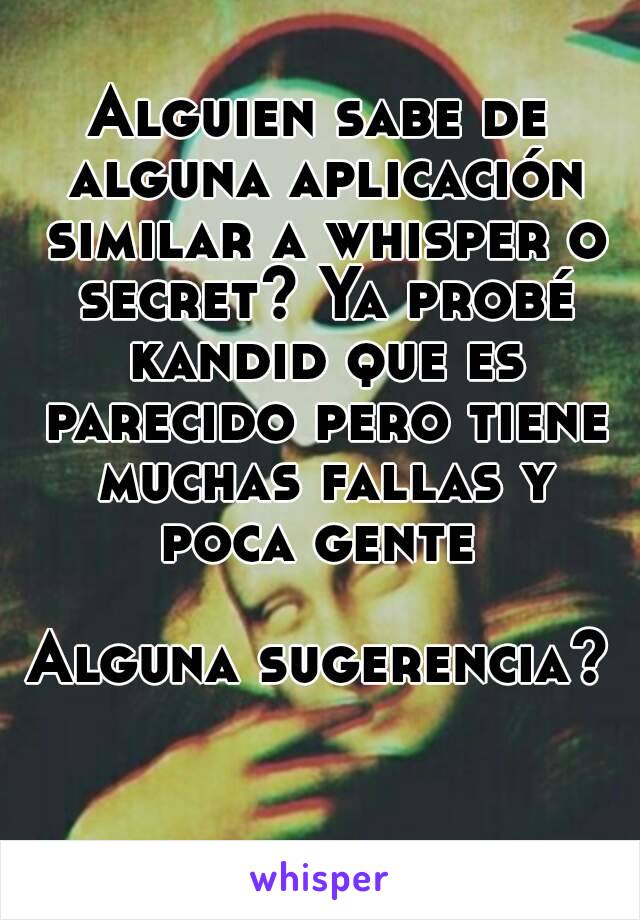 Alguien sabe de alguna aplicación similar a whisper o secret? Ya probé kandid que es parecido pero tiene muchas fallas y poca gente 

Alguna sugerencia?