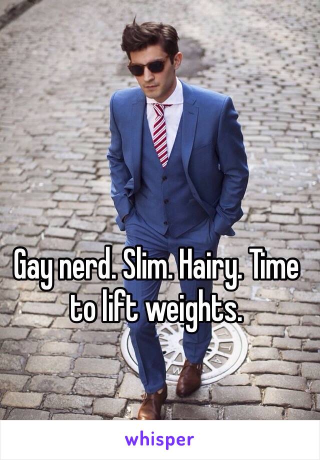 Gay nerd. Slim. Hairy. Time to lift weights. 