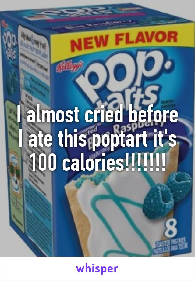 I almost cried before I ate this poptart it's 100 calories!!!!!!!