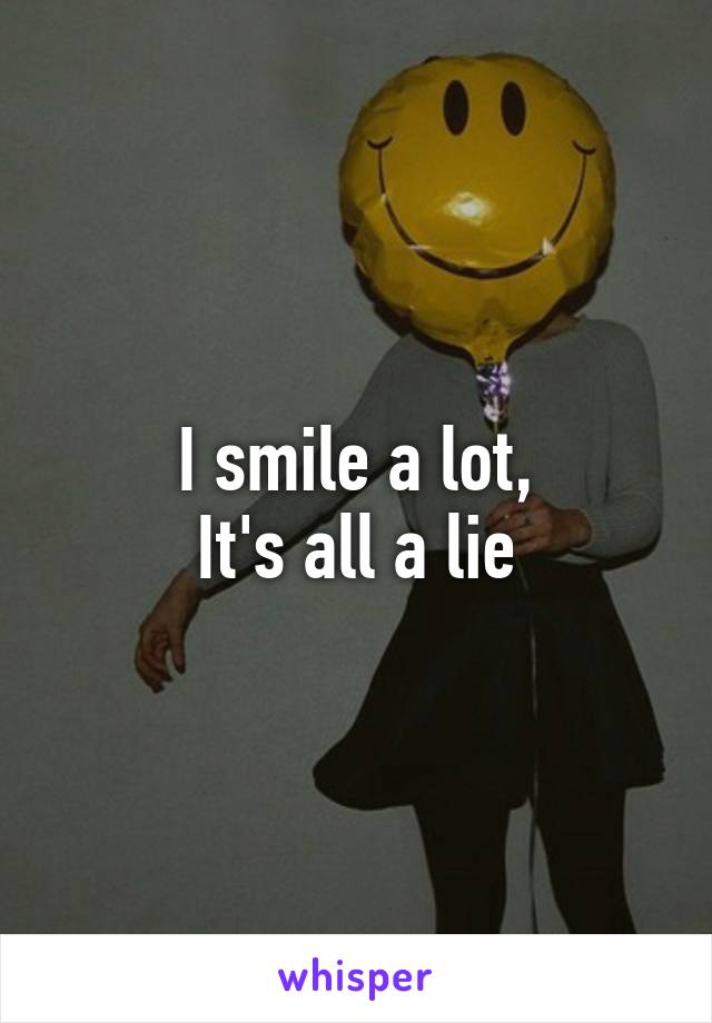 I smile a lot,
It's all a lie