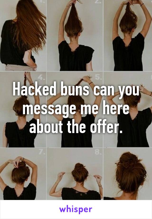 Hacked buns can you message me here about the offer.