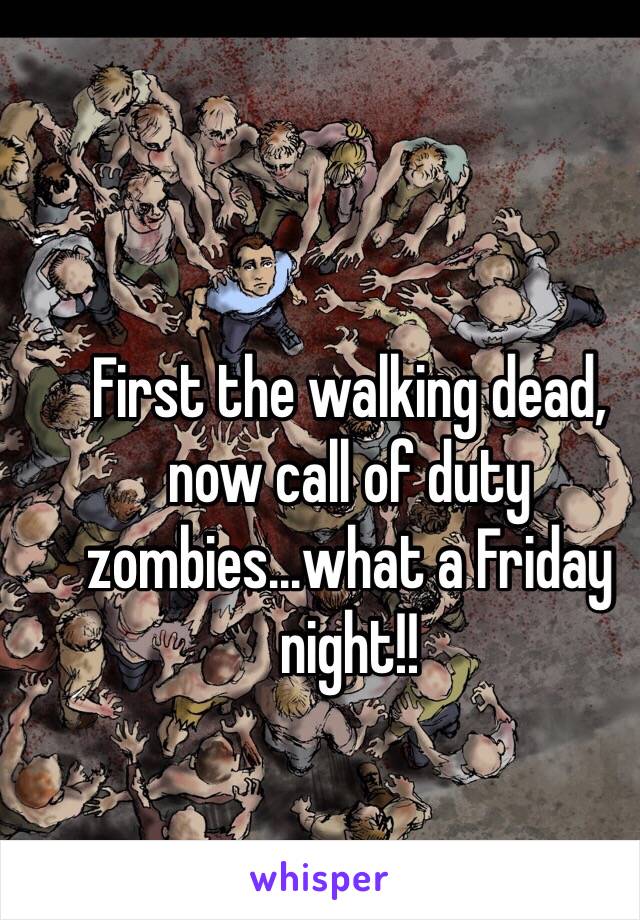 First the walking dead, now call of duty zombies...what a Friday night!!