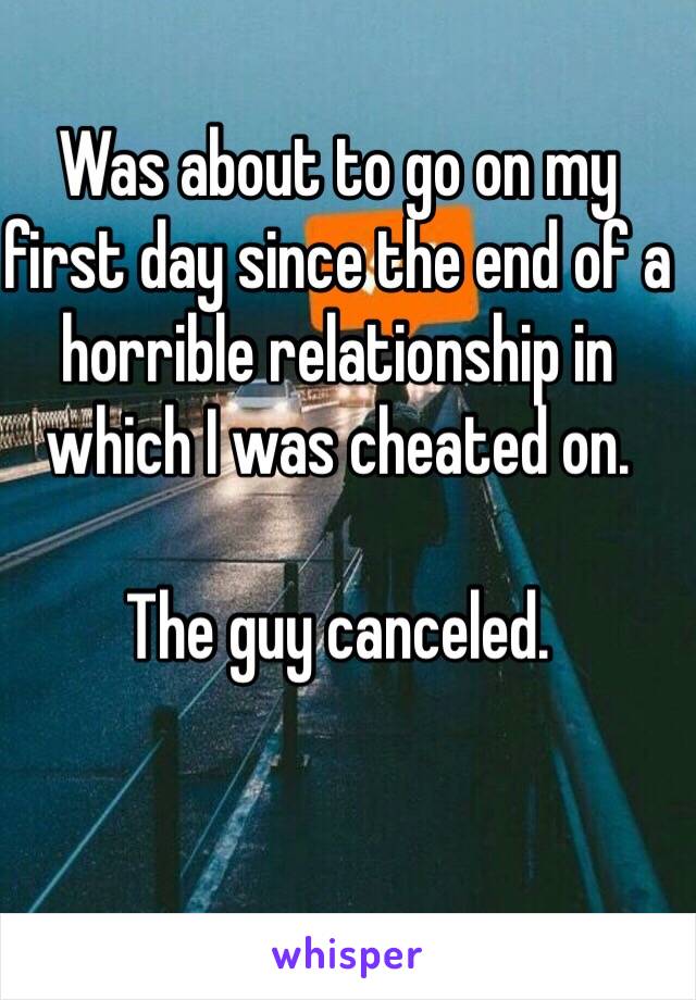Was about to go on my first day since the end of a horrible relationship in which I was cheated on.

The guy canceled.